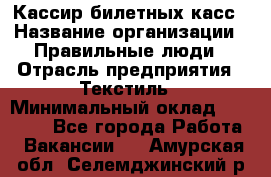 Кассир билетных касс › Название организации ­ Правильные люди › Отрасль предприятия ­ Текстиль › Минимальный оклад ­ 25 000 - Все города Работа » Вакансии   . Амурская обл.,Селемджинский р-н